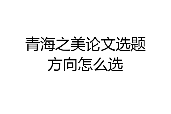 青海之美论文选题方向怎么选