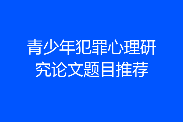 青少年犯罪心理研究论文题目推荐