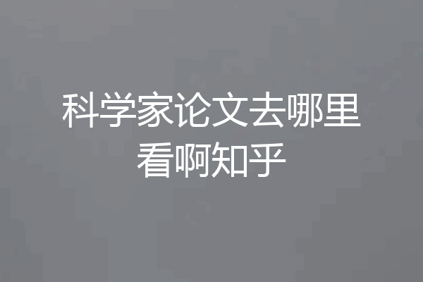 科学家论文去哪里看啊知乎