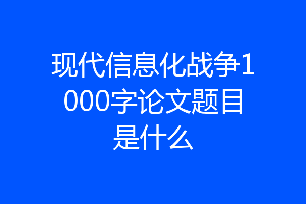 现代信息化战争1000字论文题目是什么
