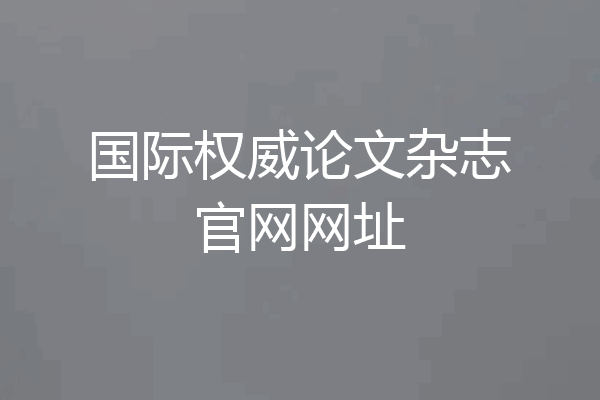 国际权威论文杂志官网网址