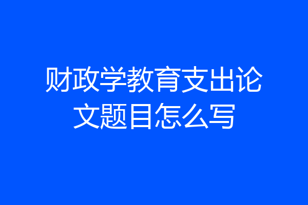 财政学教育支出论文题目怎么写