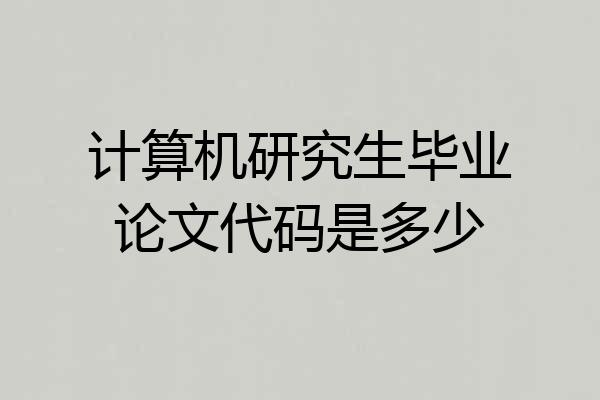 计算机研究生毕业论文代码是多少
