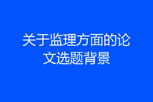 关于监理方面的论文选题背景