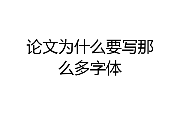 论文为什么要写那么多字体