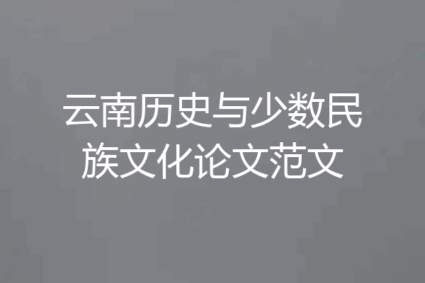 云南历史与少数民族文化论文范文