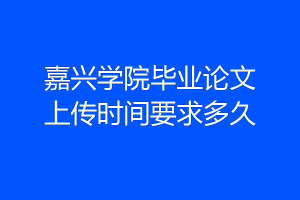 嘉兴学院毕业论文上传时间要求多久