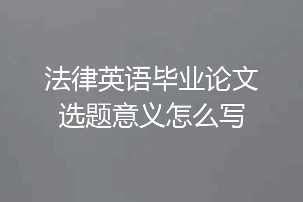 法律英语毕业论文选题意义怎么写