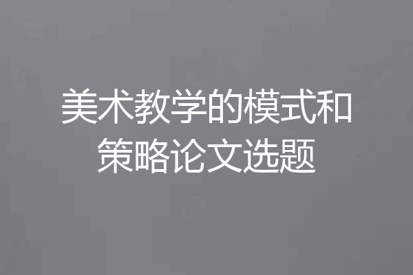 美术教学的模式和策略论文选题