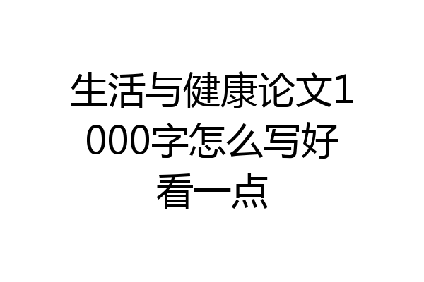 生活与健康论文1000字怎么写好看一点
