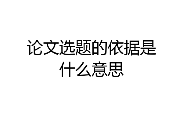 论文选题的依据是什么意思