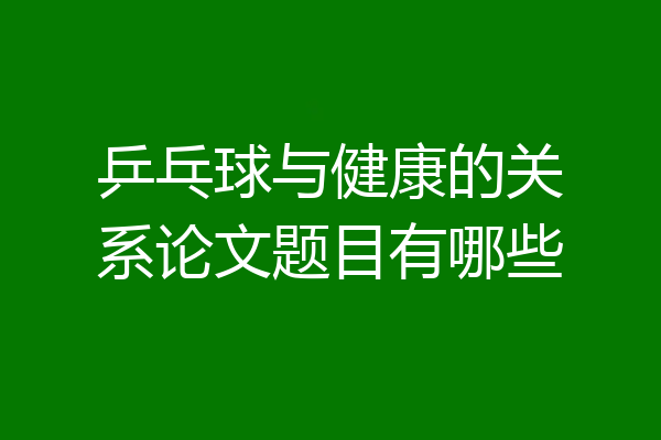 乒乓球与健康的关系论文题目有哪些