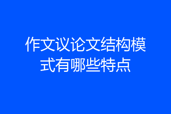 作文议论文结构模式有哪些特点