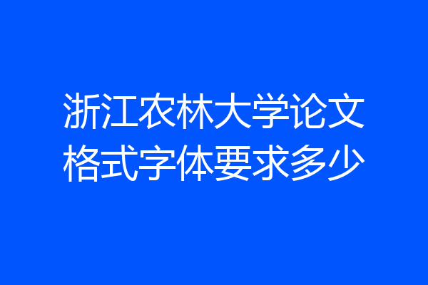 浙江农林大学论文格式字体要求多少
