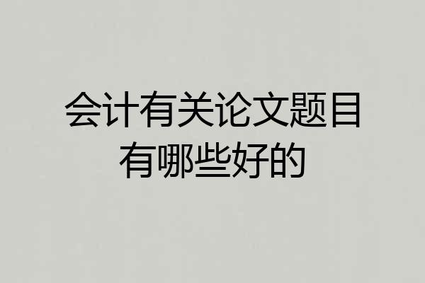 会计有关论文题目有哪些好的