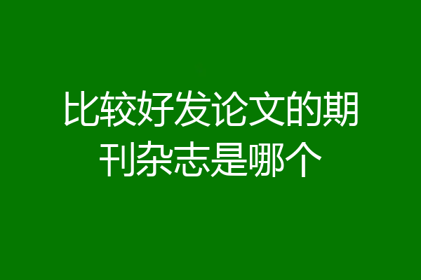 比较好发论文的期刊杂志是哪个