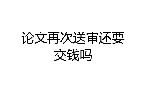 论文再次送审还要交钱吗
