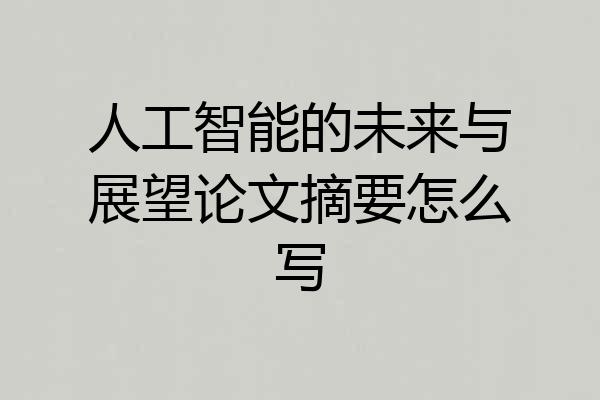 人工智能的未来与展望论文摘要怎么写