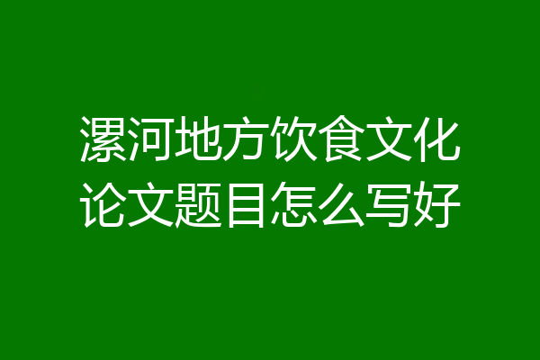 漯河地方饮食文化论文题目怎么写好