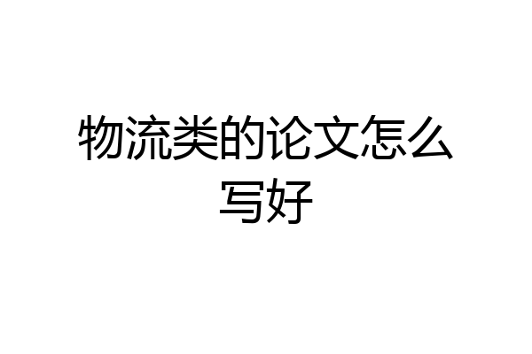 物流类的论文怎么写好