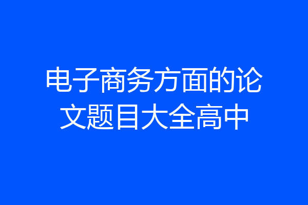 电子商务方面的论文题目大全高中