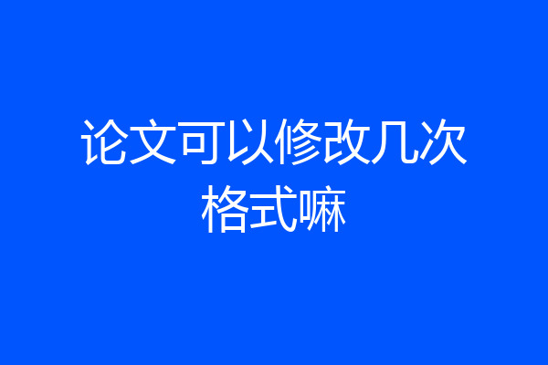 论文可以修改几次格式嘛