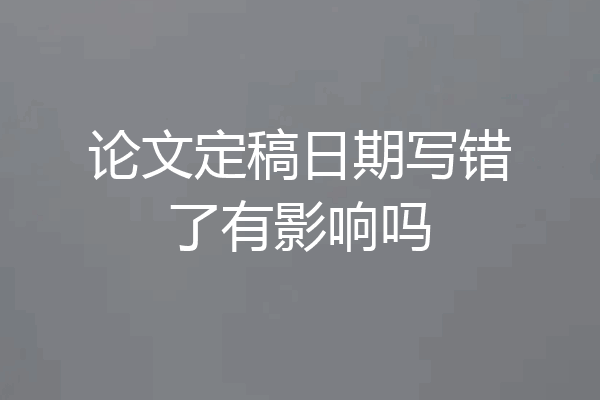 论文定稿日期写错了有影响吗