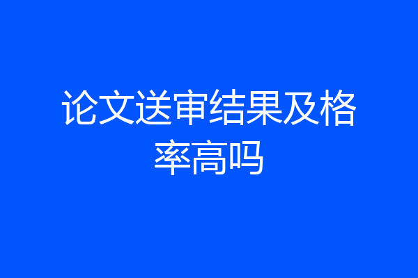 论文送审结果及格率高吗