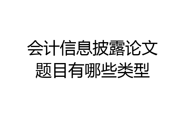 会计信息披露论文题目有哪些类型