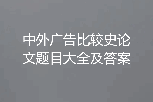 中外广告比较史论文题目大全及答案