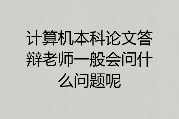计算机本科论文答辩老师一般会问什么问题呢
