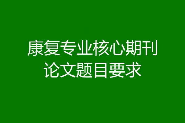 康复专业核心期刊论文题目要求