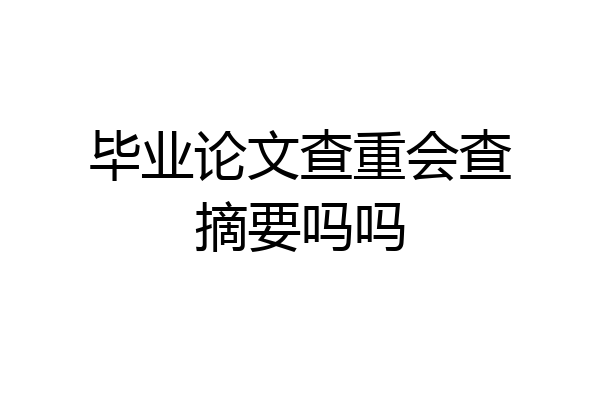 毕业论文查重会查摘要吗吗