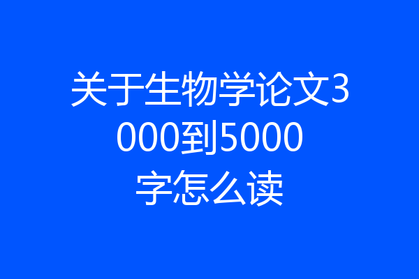 关于生物学论文3000到5000字怎么读