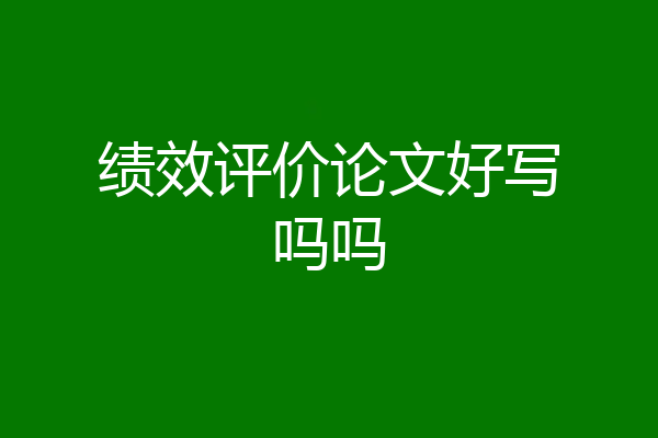 绩效评价论文好写吗吗