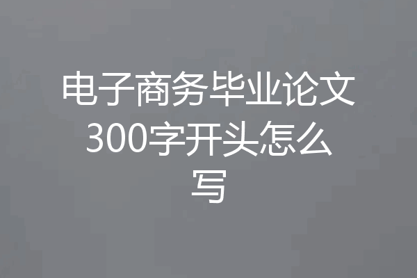 电子商务毕业论文300字开头怎么写
