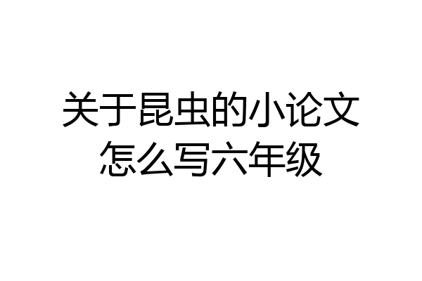 关于昆虫的小论文怎么写六年级