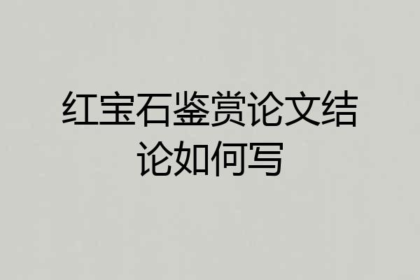 红宝石鉴赏论文结论如何写