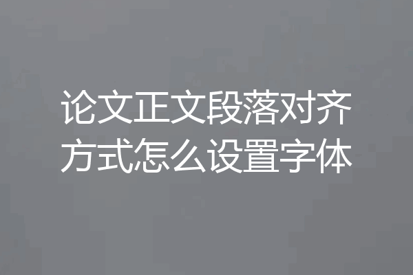论文正文段落对齐方式怎么设置字体