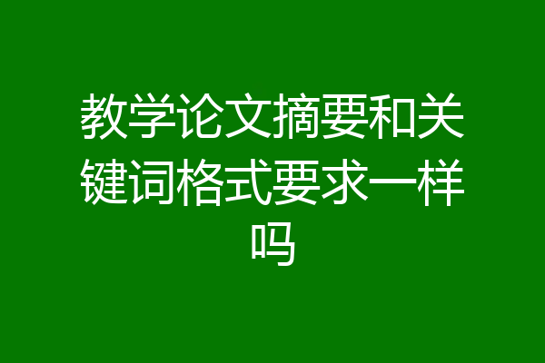 教学论文摘要和关键词格式要求一样吗