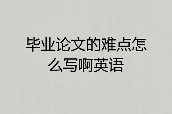 毕业论文的难点怎么写啊英语