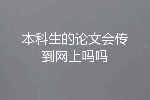 本科生的论文会传到网上吗吗