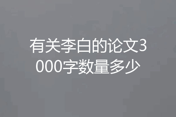 有关李白的论文3000字数量多少