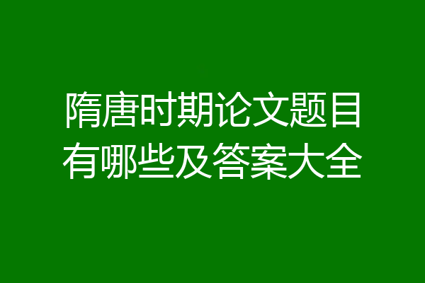 隋唐时期论文题目有哪些及答案大全