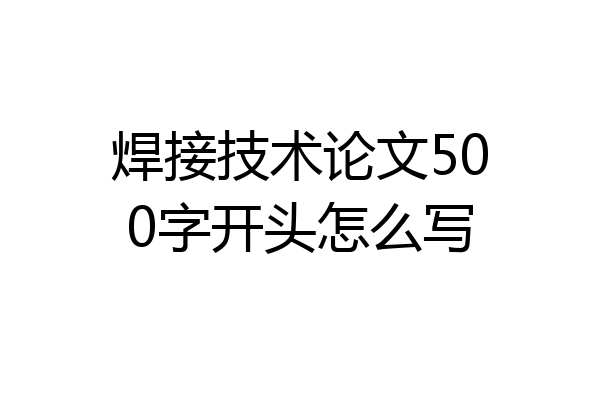 焊接技术论文500字开头怎么写