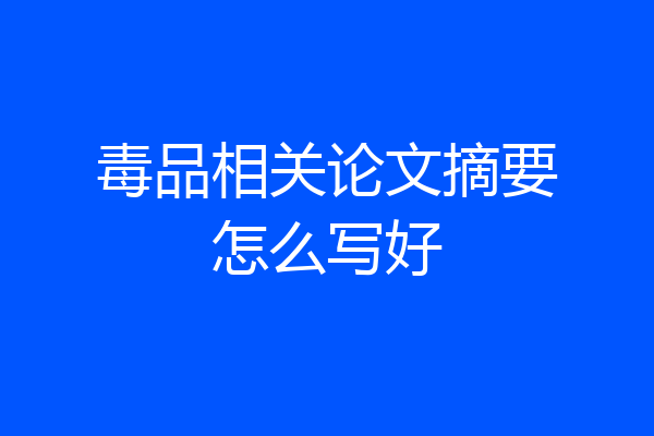 毒品相关论文摘要怎么写好
