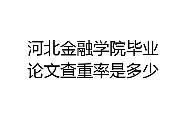河北金融学院毕业论文查重率是多少