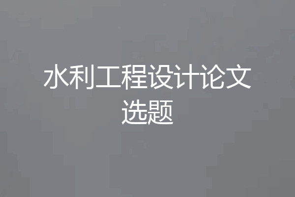 水利工程设计论文选题