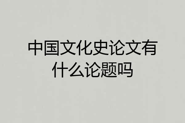 中国文化史论文有什么论题吗
