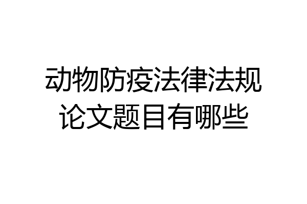 动物防疫法律法规论文题目有哪些